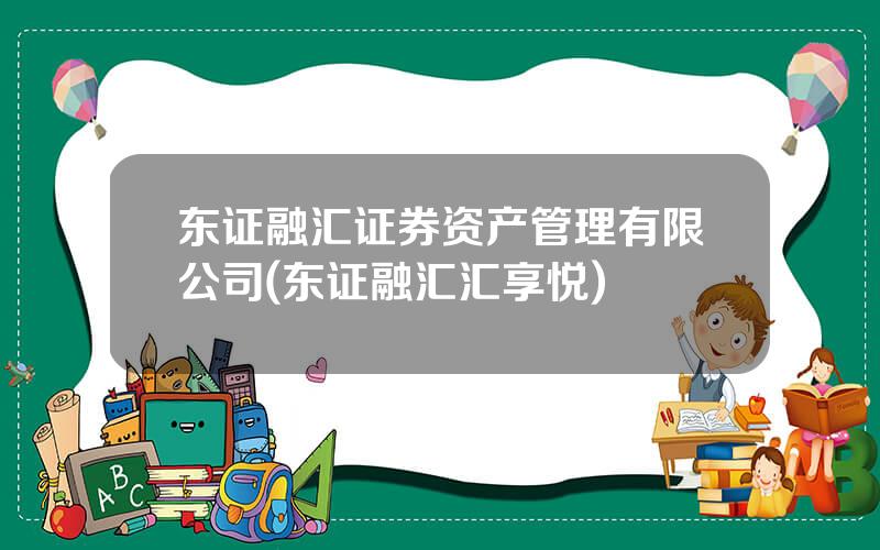 东证融汇证券资产管理有限公司(东证融汇汇享悦)