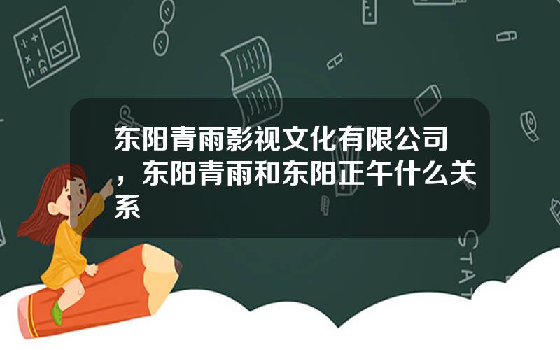 东阳青雨影视文化有限公司，东阳青雨和东阳正午什么关系