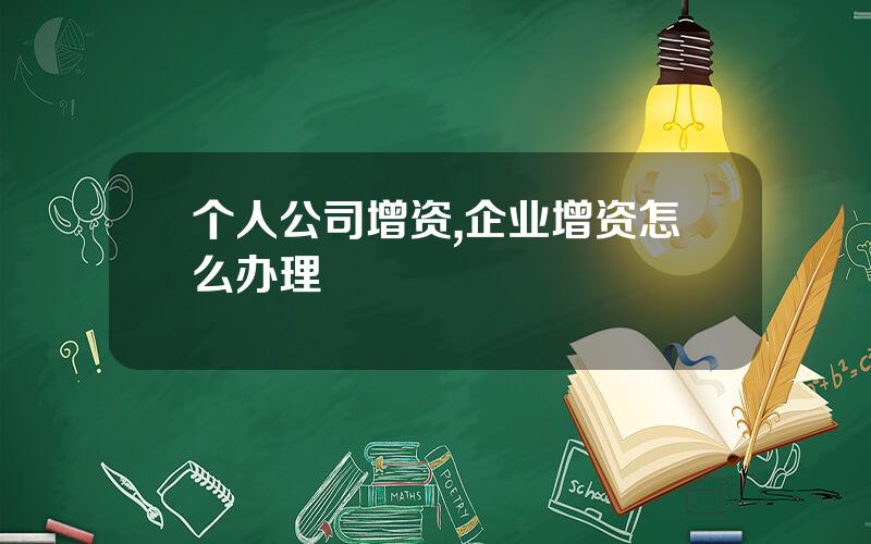 个人公司增资,企业增资怎么办理