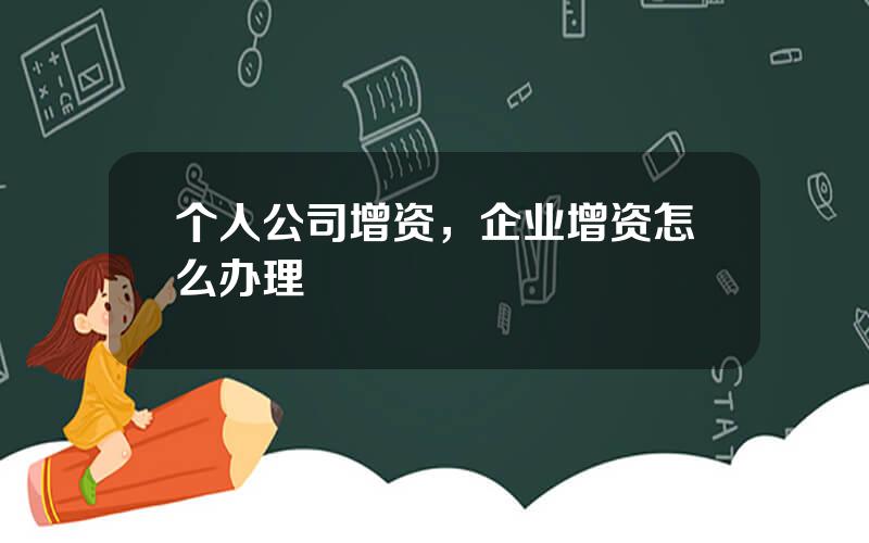 个人公司增资，企业增资怎么办理