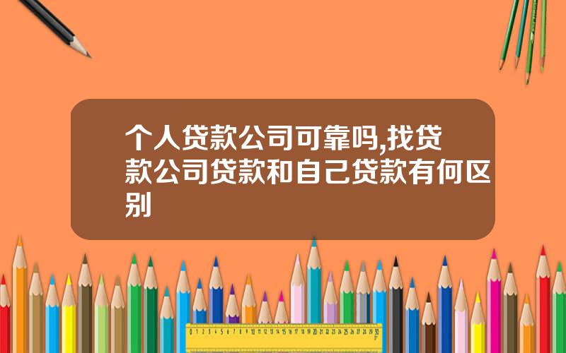 个人贷款公司可靠吗,找贷款公司贷款和自己贷款有何区别