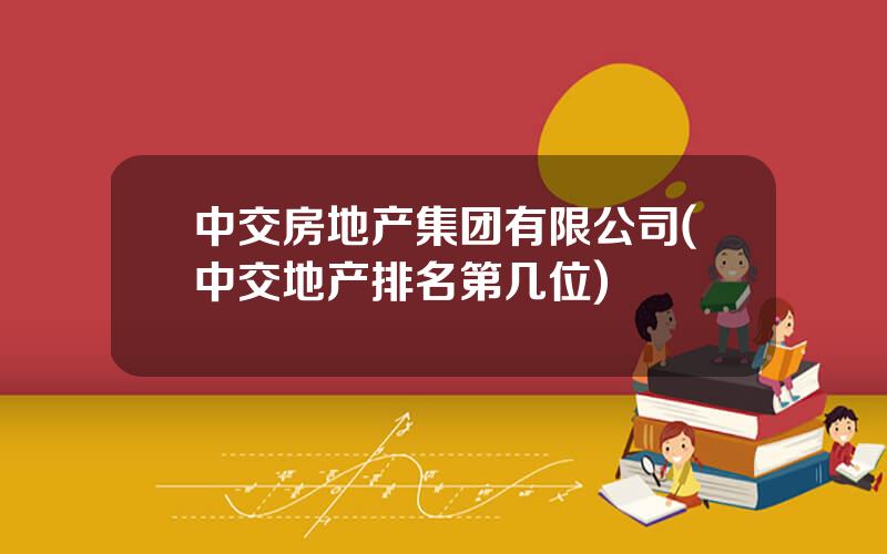 中交房地产集团有限公司(中交地产排名第几位)
