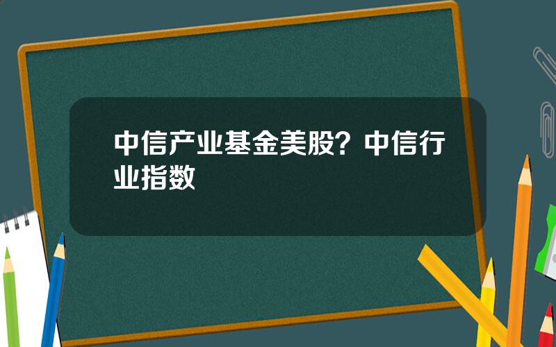 中信产业基金美股？中信行业指数