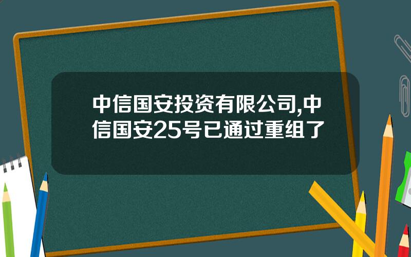 中信国安投资有限公司,中信国安25号已通过重组了