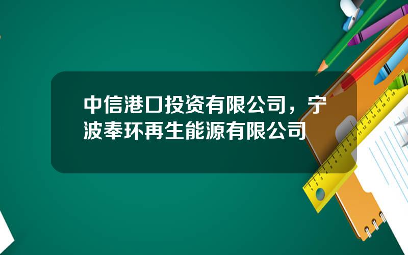 中信港口投资有限公司，宁波奉环再生能源有限公司