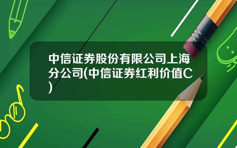 中信证券股份有限公司上海分公司(中信证券红利价值C)