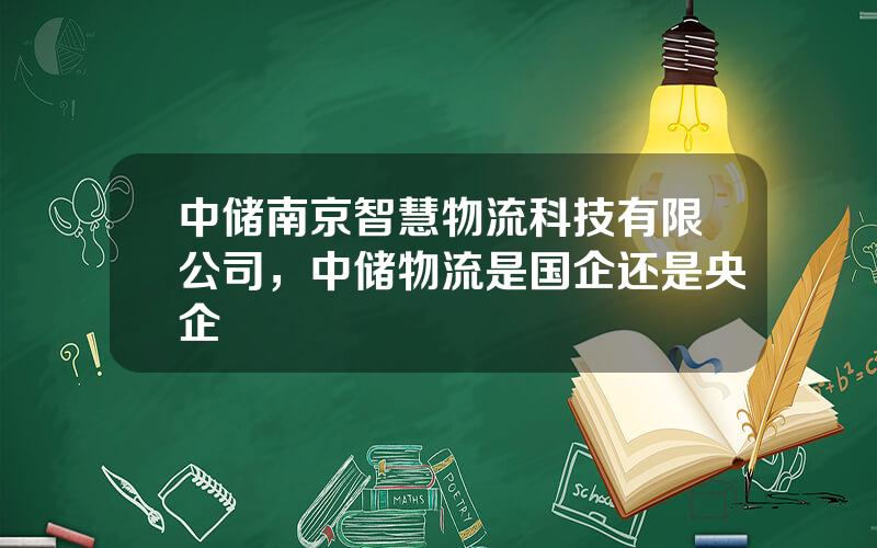 中储南京智慧物流科技有限公司，中储物流是国企还是央企