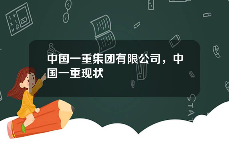 中国一重集团有限公司，中国一重现状