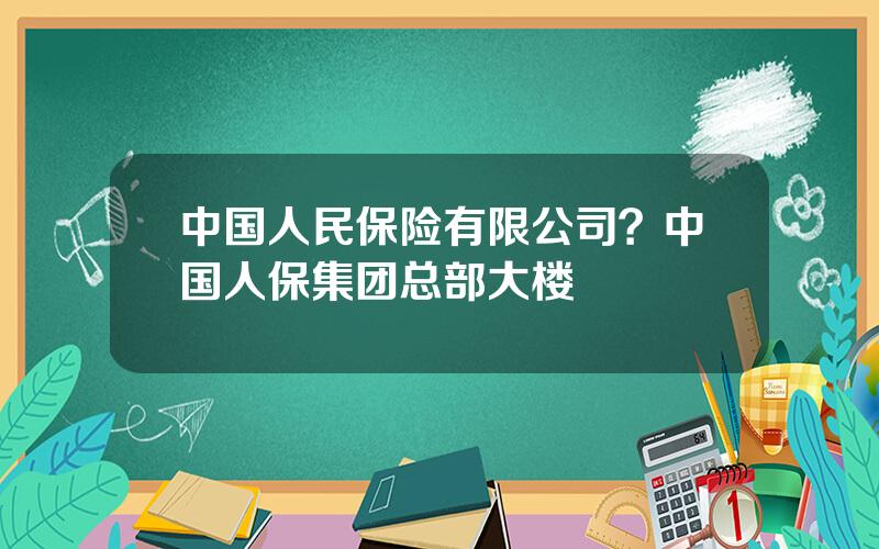 中国人民保险有限公司？中国人保集团总部大楼