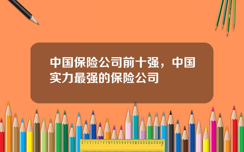 中国保险公司前十强，中国实力最强的保险公司
