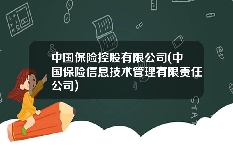 中国保险控股有限公司(中国保险信息技术管理有限责任公司)