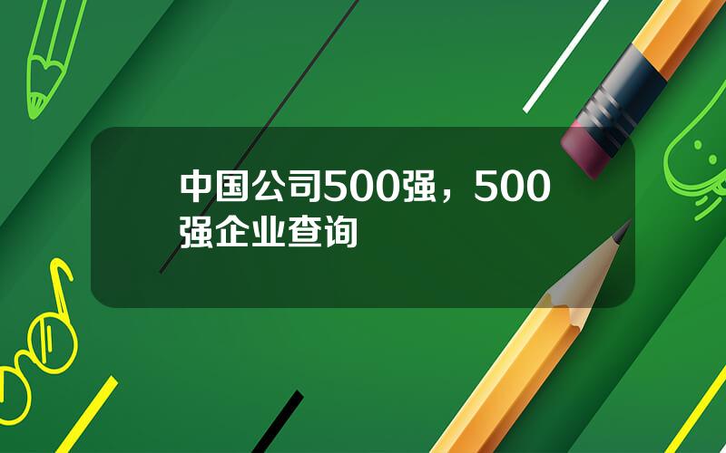 中国公司500强，500强企业查询
