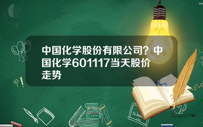 中国化学股份有限公司？中国化学601117当天股价走势