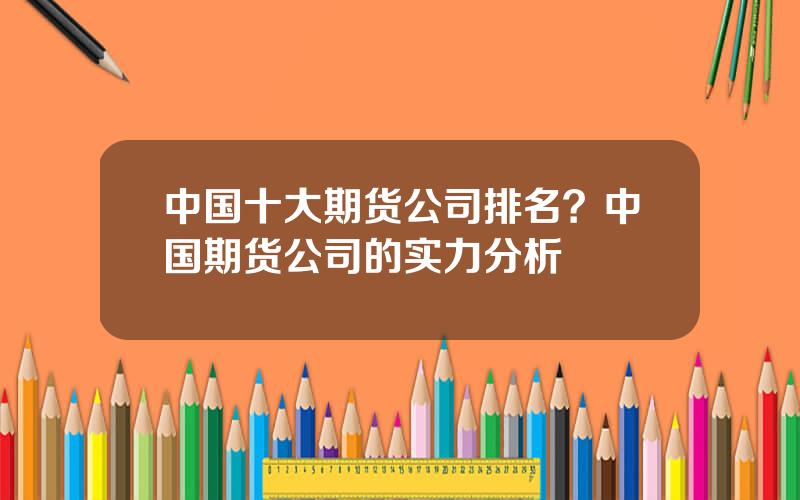 中国十大期货公司排名？中国期货公司的实力分析