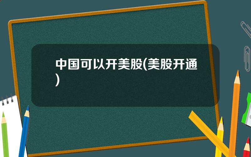中国可以开美股(美股开通)