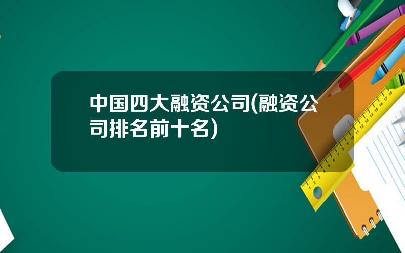 中国四大融资公司(融资公司排名前十名)