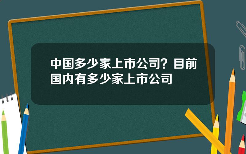 中国多少家上市公司？目前国内有多少家上市公司