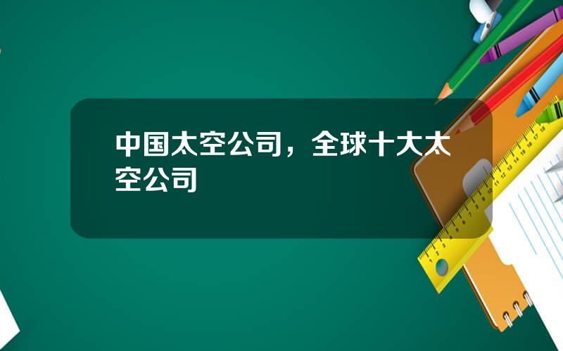 中国太空公司，全球十大太空公司