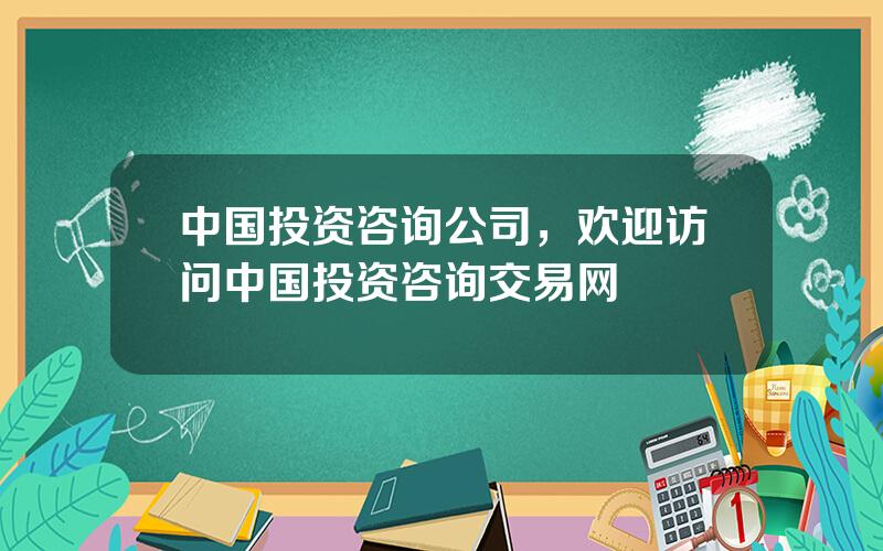 中国投资咨询公司，欢迎访问中国投资咨询交易网