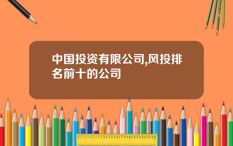中国投资有限公司,风投排名前十的公司