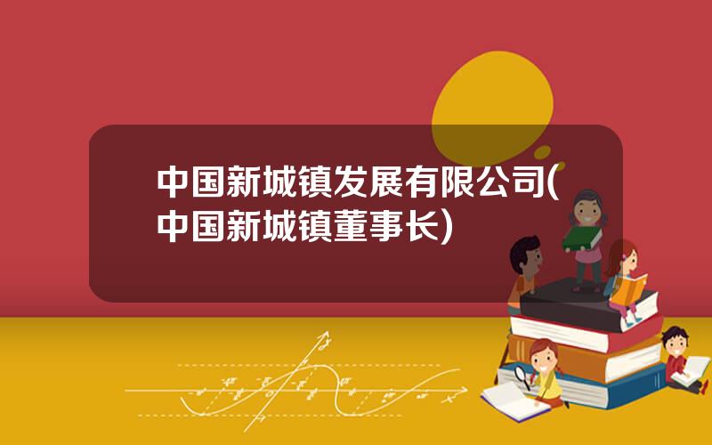 中国新城镇发展有限公司(中国新城镇董事长)