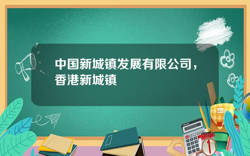 中国新城镇发展有限公司，香港新城镇
