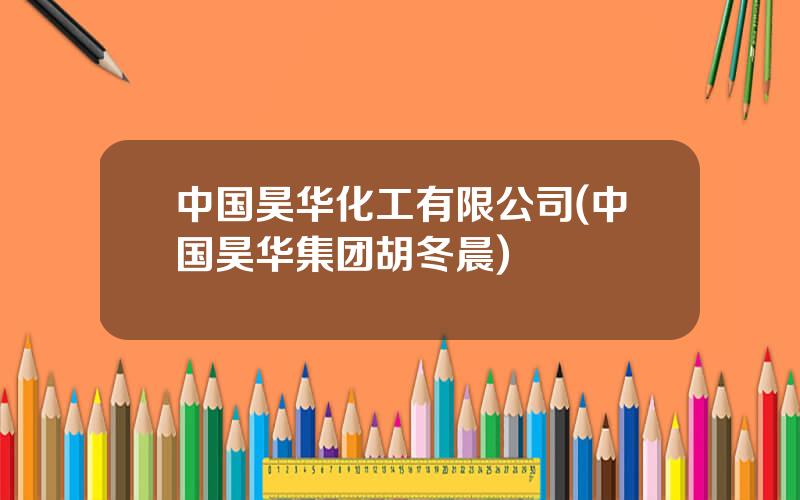 中国昊华化工有限公司(中国昊华集团胡冬晨)