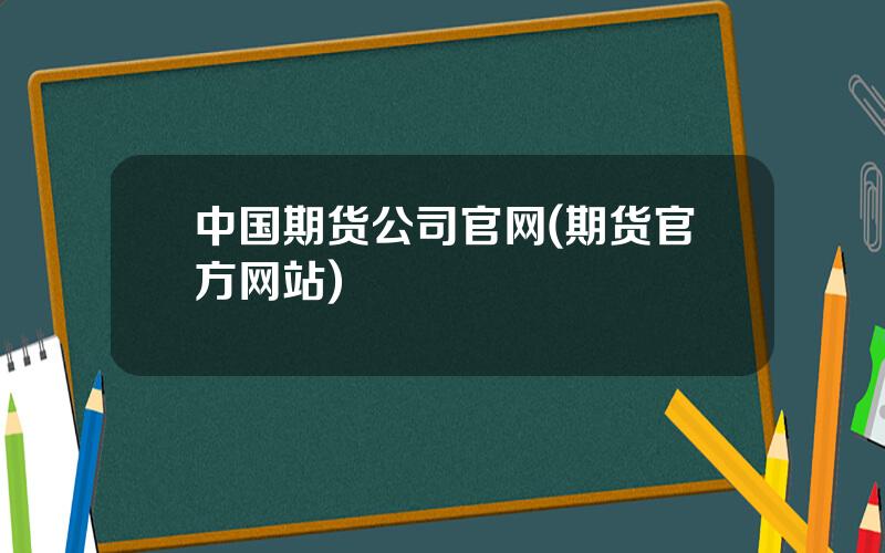 中国期货公司官网(期货官方网站)