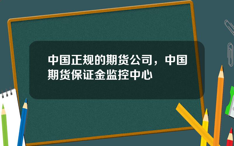 中国正规的期货公司，中国期货保证金监控中心