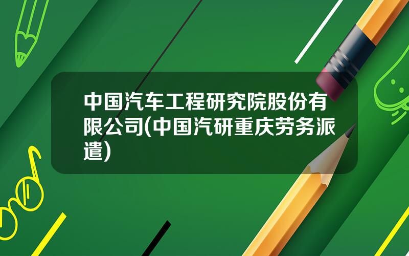 中国汽车工程研究院股份有限公司(中国汽研重庆劳务派遣)