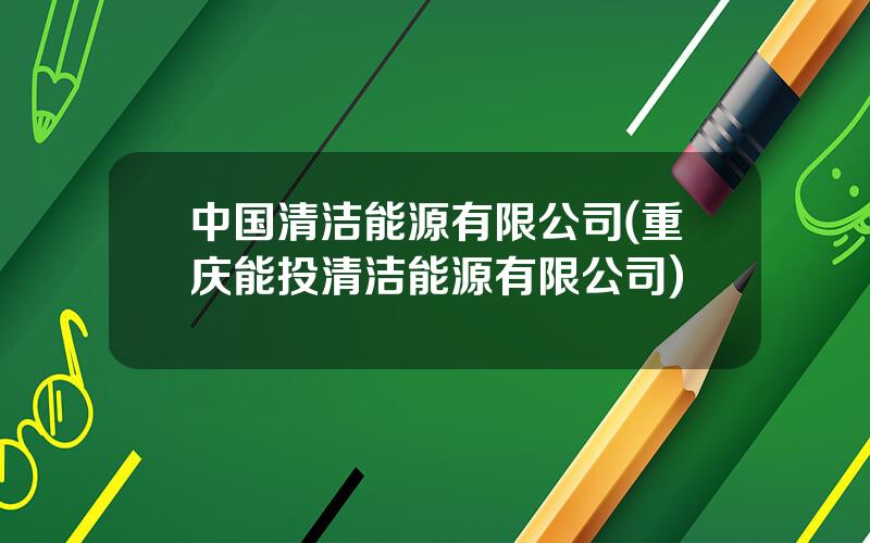 中国清洁能源有限公司(重庆能投清洁能源有限公司)