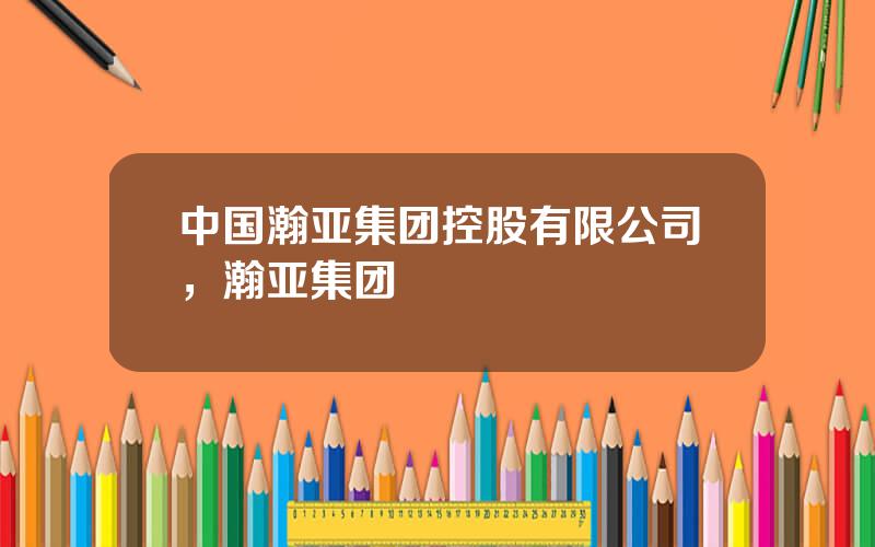 中国瀚亚集团控股有限公司，瀚亚集团