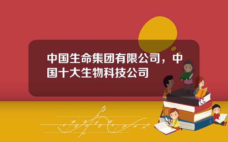 中国生命集团有限公司，中国十大生物科技公司