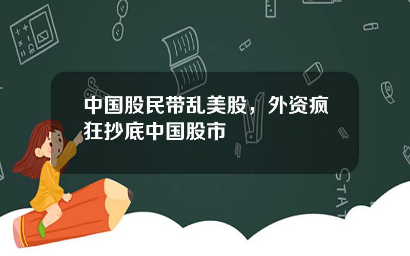 中国股民带乱美股，外资疯狂抄底中国股市