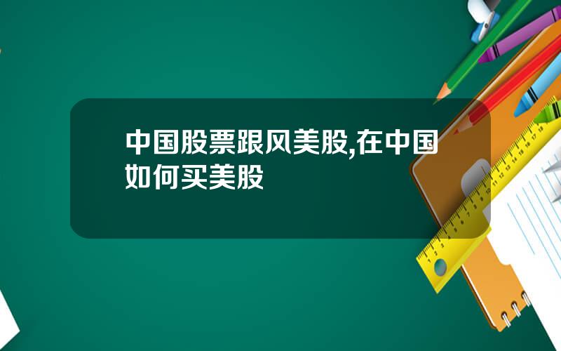 中国股票跟风美股,在中国如何买美股