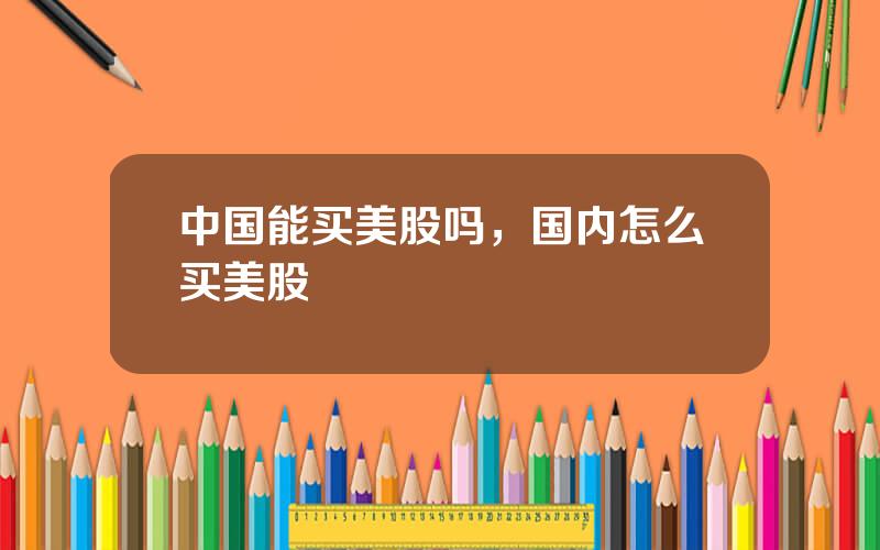 中国能买美股吗，国内怎么买美股
