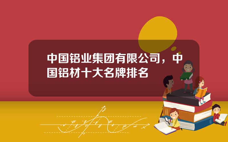 中国铝业集团有限公司，中国铝材十大名牌排名