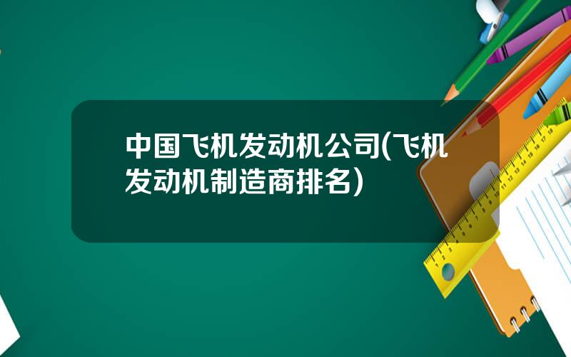 中国飞机发动机公司(飞机发动机制造商排名)