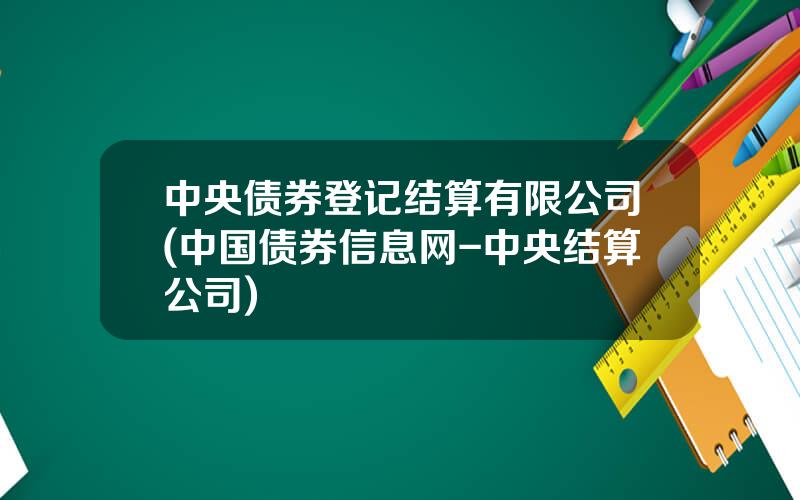 中央债券登记结算有限公司(中国债券信息网-中央结算公司)
