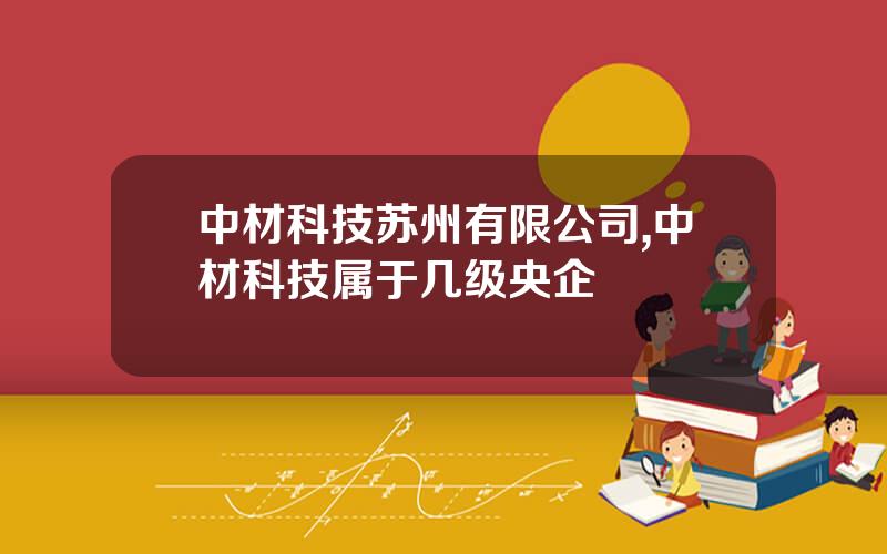 中材科技苏州有限公司,中材科技属于几级央企