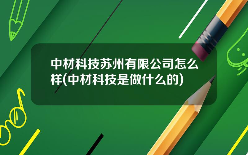 中材科技苏州有限公司怎么样(中材科技是做什么的)