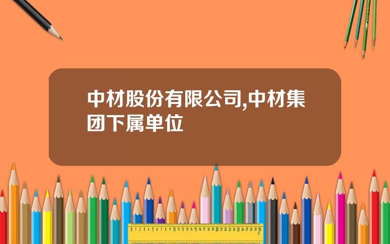 中材股份有限公司,中材集团下属单位