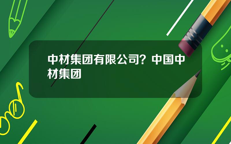中材集团有限公司？中国中材集团