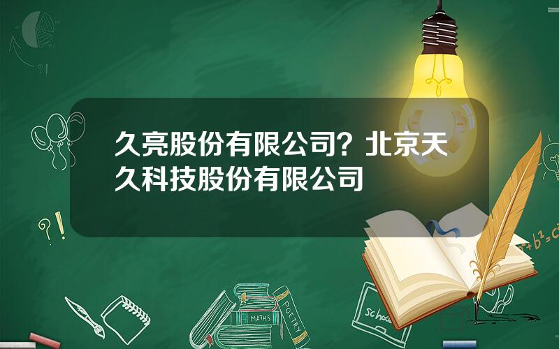 久亮股份有限公司？北京天久科技股份有限公司