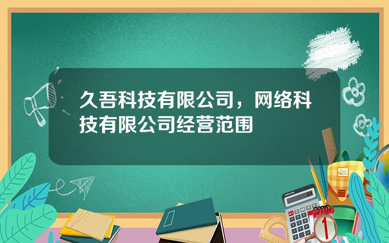 久吾科技有限公司，网络科技有限公司经营范围