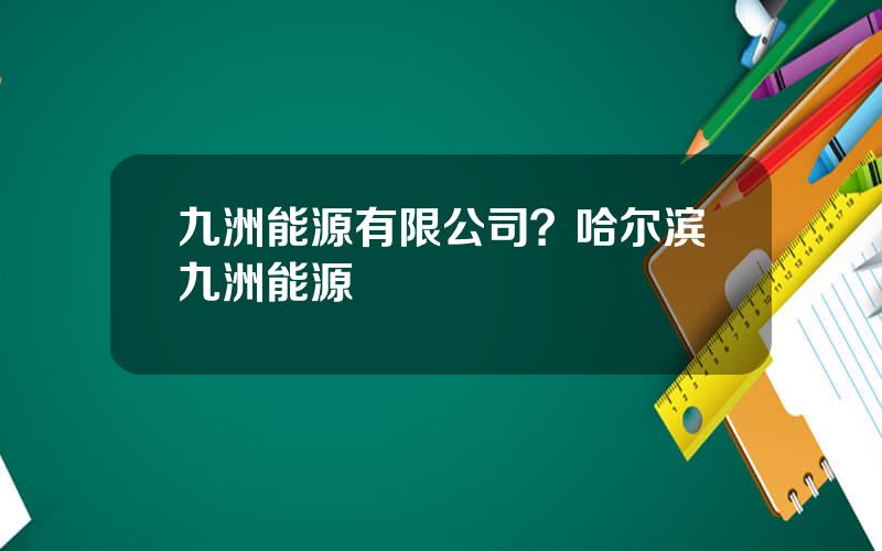 九洲能源有限公司？哈尔滨九洲能源