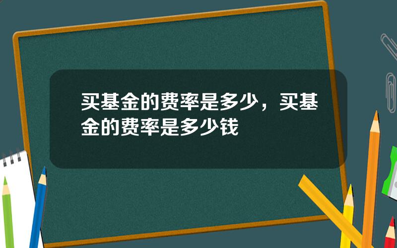 买基金的费率是多少，买基金的费率是多少钱