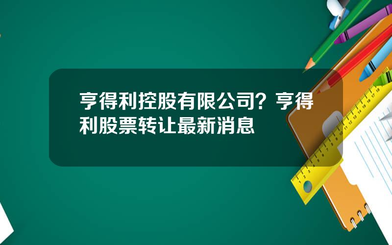 亨得利控股有限公司？亨得利股票转让最新消息
