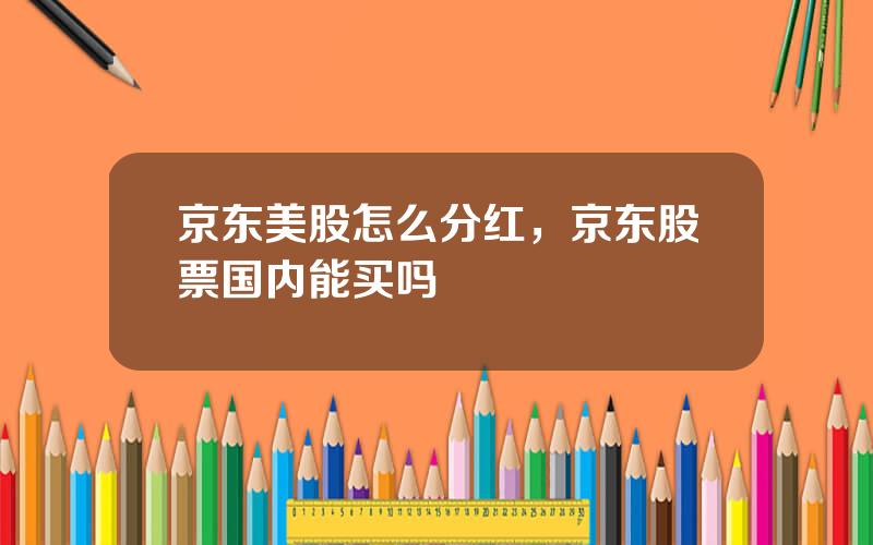 京东美股怎么分红，京东股票国内能买吗