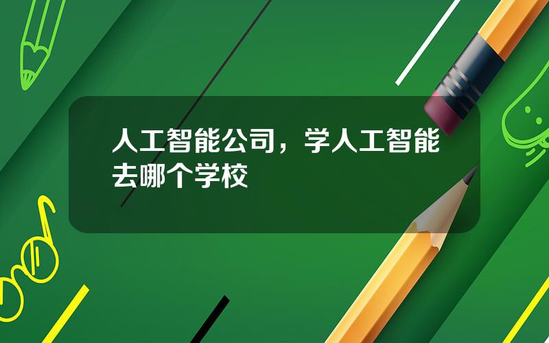 人工智能公司，学人工智能去哪个学校
